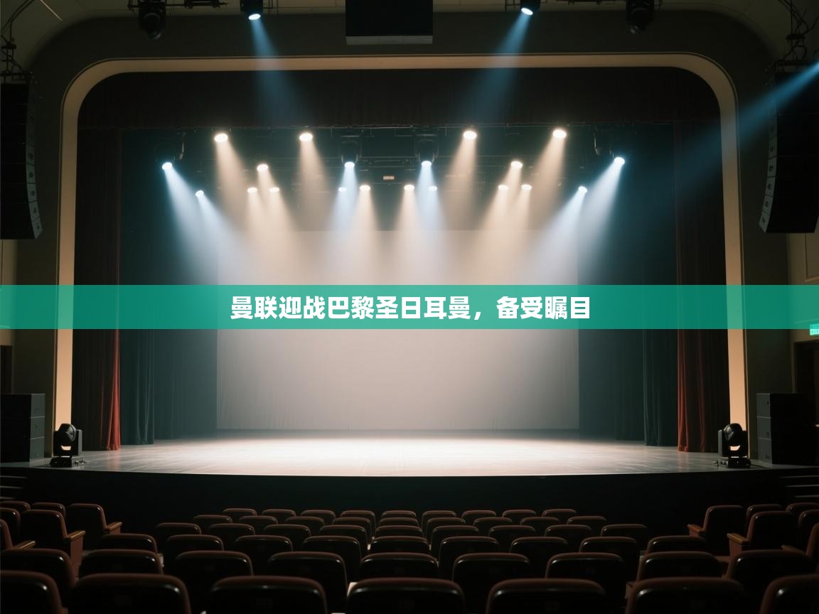 开云体育app投诉-曼联迎战巴黎圣日耳曼,备受瞩目