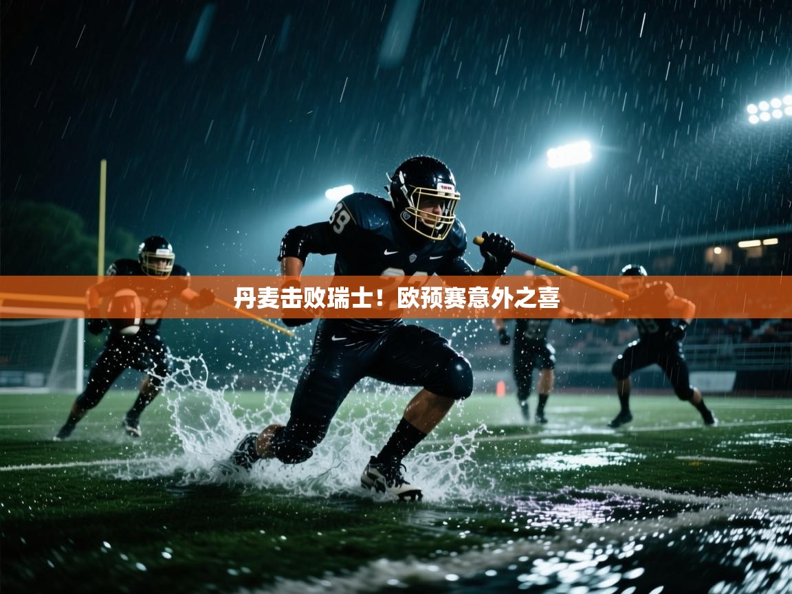 云开体育官网入口登录网页-丹麦击败瑞士!欧预赛意外之喜