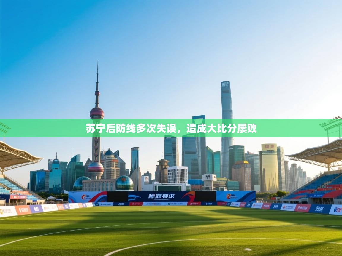 开云体育在线登录-苏宁后防线多次失误，造成大比分屡败  第3张