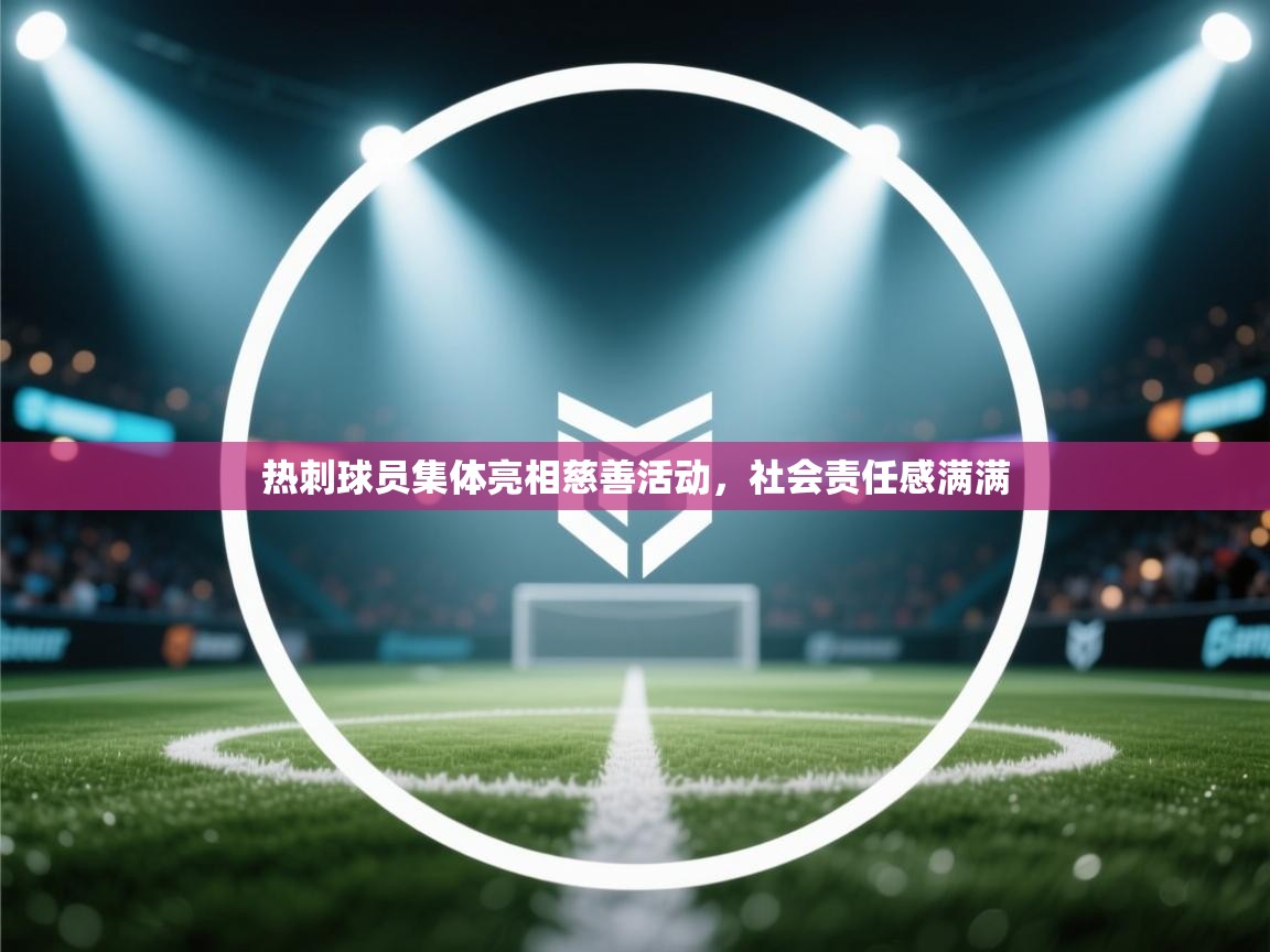 开云体育app下载入口-热刺球员集体亮相慈善活动,社会责任感满满 第1张