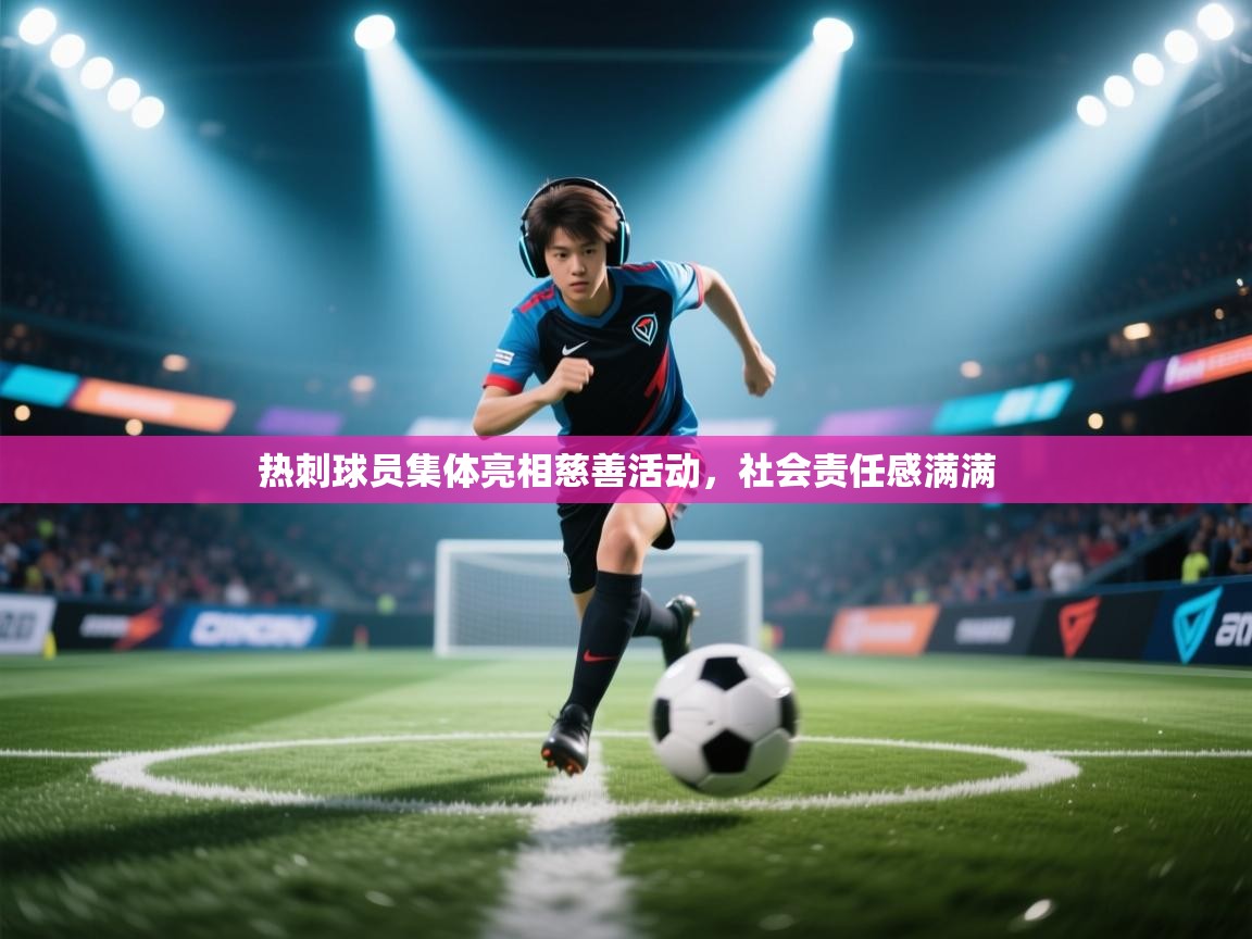 开云体育app下载入口-热刺球员集体亮相慈善活动,社会责任感满满 第4张