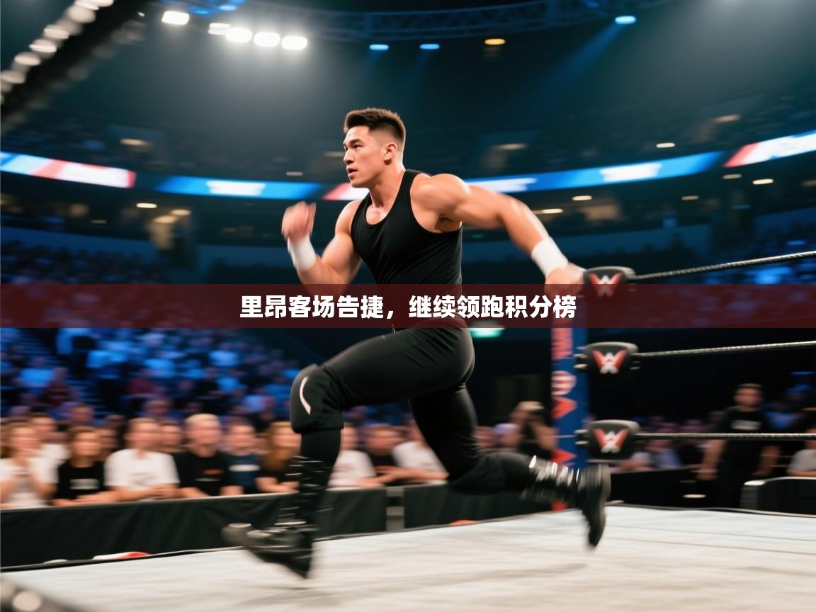 云开体育入口-里昂客场告捷,继续领跑积分榜