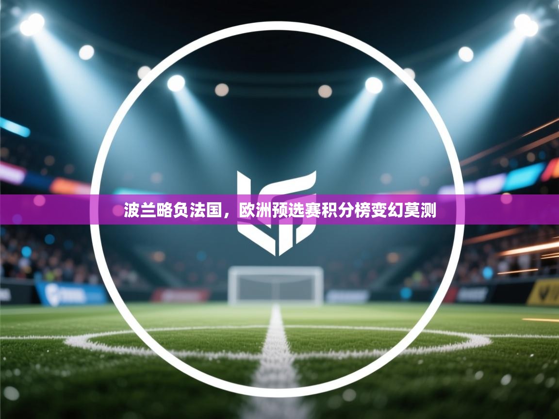 开云体育PC版网页版登录-波兰略负法国,欧洲预选赛积分榜变幻莫测 第2张