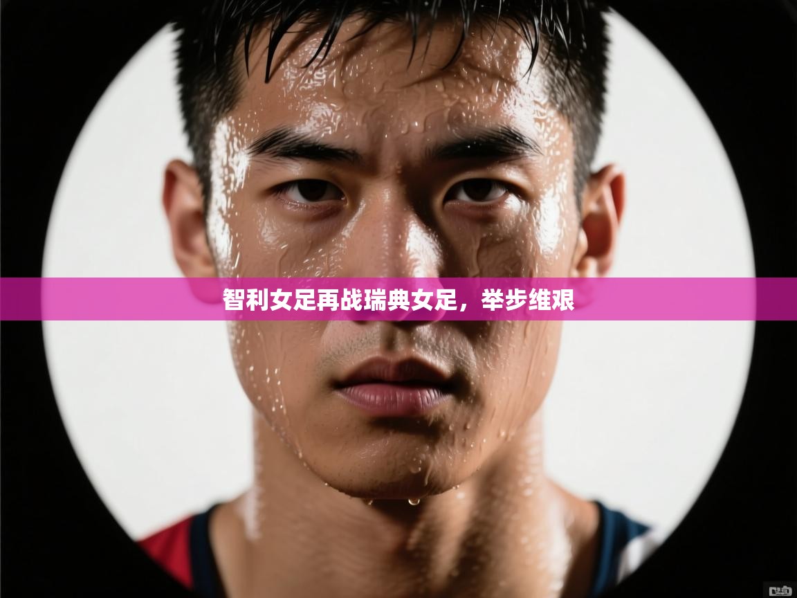 开云手机版-智利女足再战瑞典女足,举步维艰 第2张