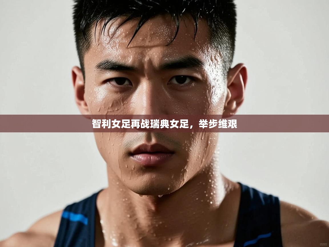 开云手机版-智利女足再战瑞典女足,举步维艰 第3张