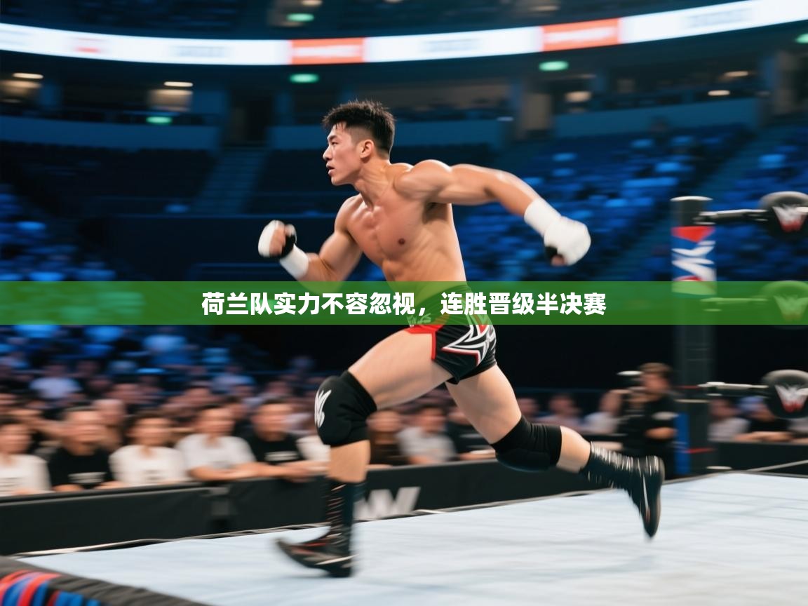 开云体育下载-荷兰队实力不容忽视,连胜晋级半决赛 第2张