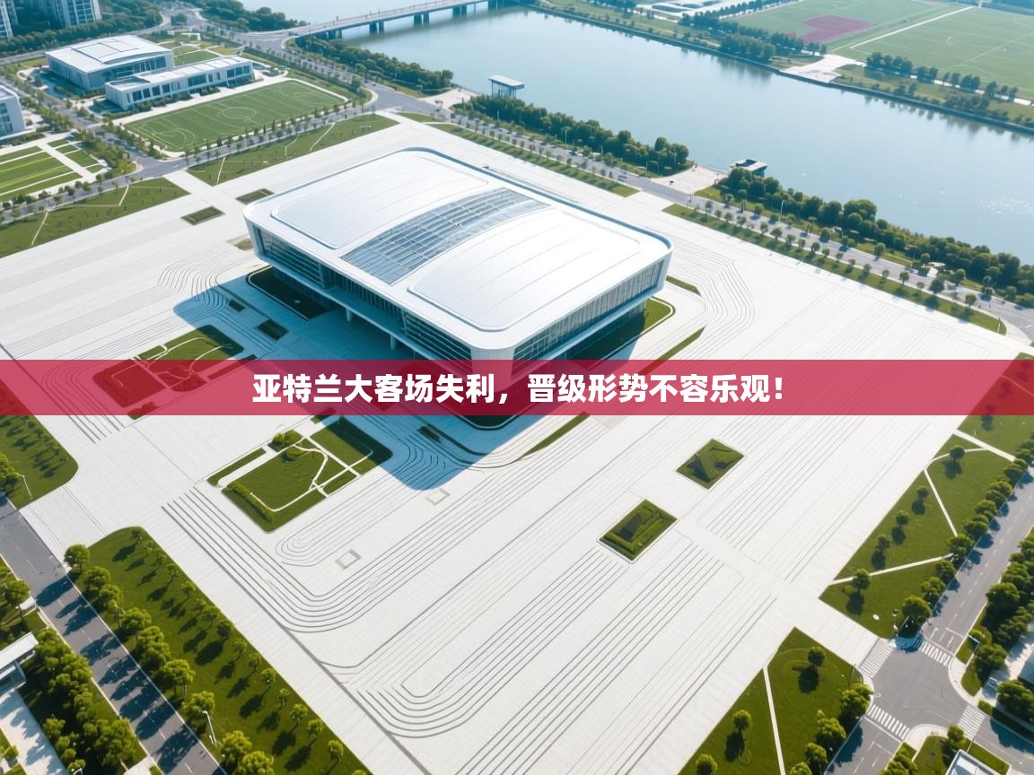 开云体育忘记密码找回-亚特兰大客场失利,晋级形势不容乐观! 第1张