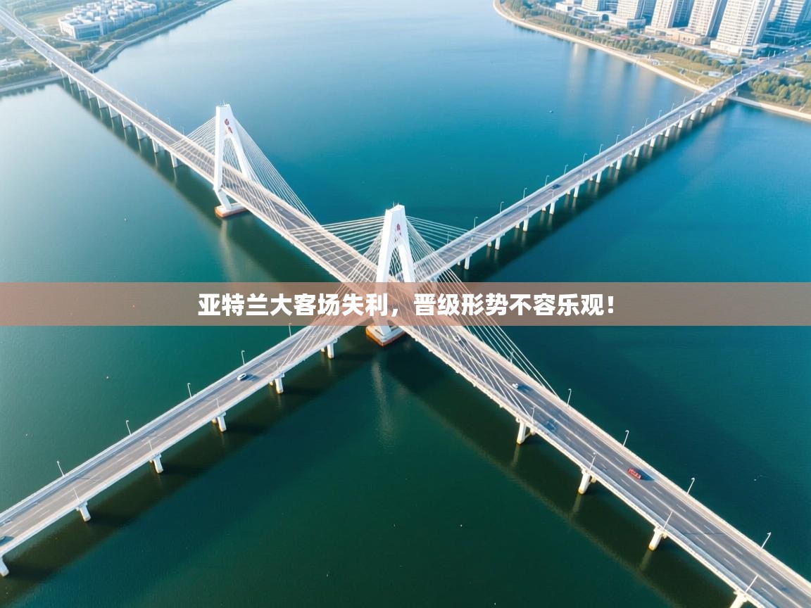 开云体育忘记密码找回-亚特兰大客场失利,晋级形势不容乐观! 第3张