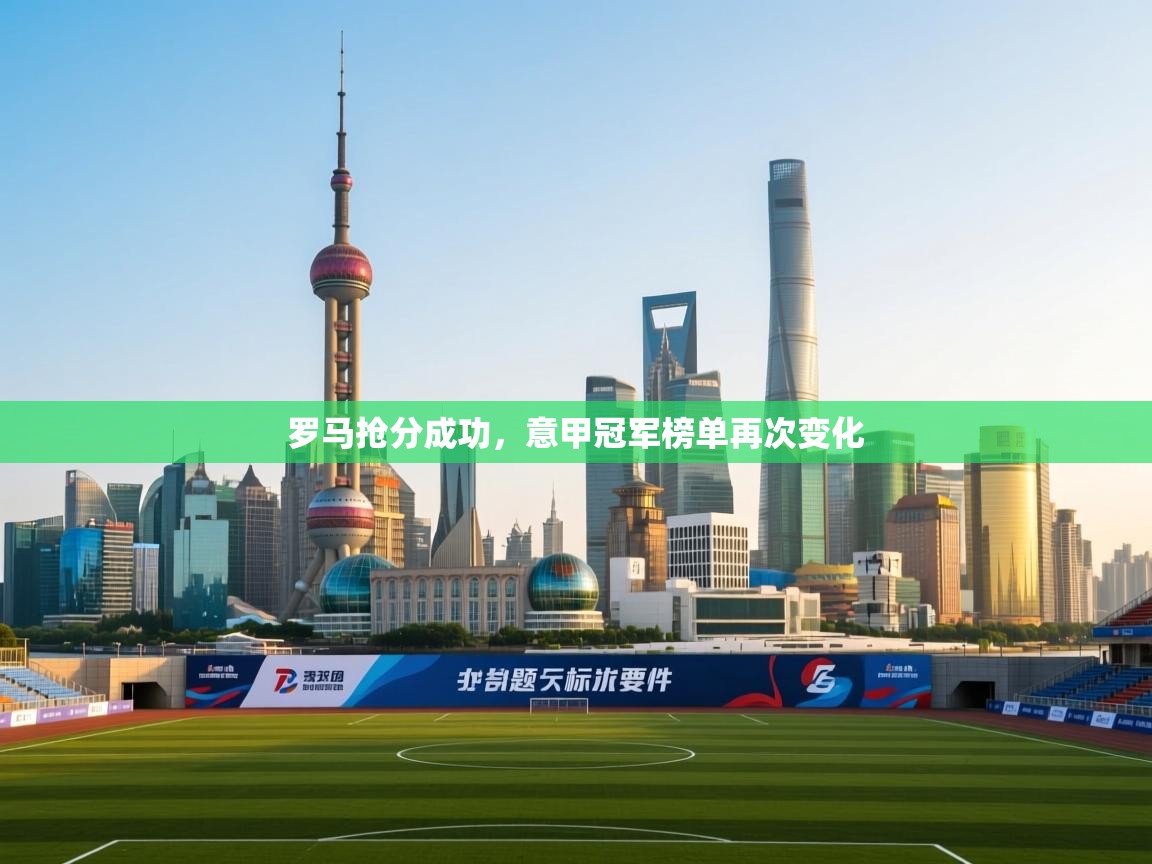 开云体育登录入口网址-罗马抢分成功,意甲冠军榜单再次变化 第1张