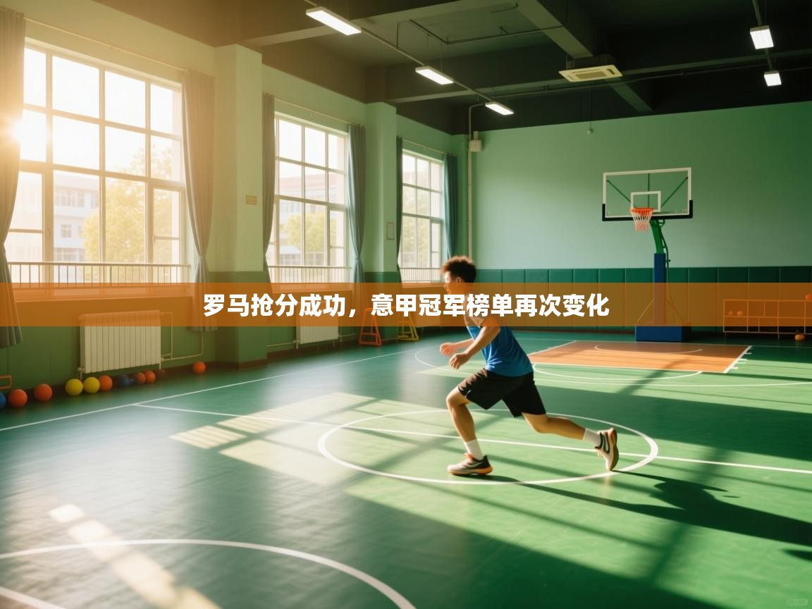 开云体育登录入口网址-罗马抢分成功,意甲冠军榜单再次变化 第2张