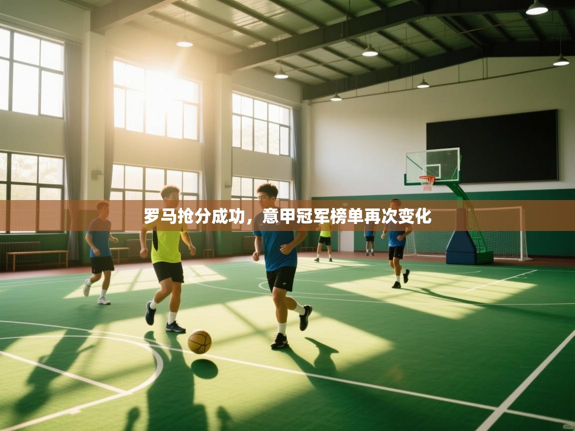 开云体育登录入口网址-罗马抢分成功,意甲冠军榜单再次变化 第3张