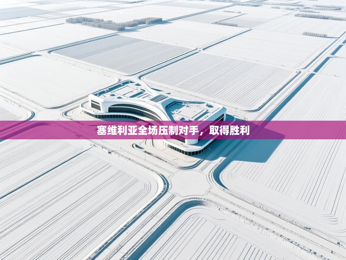 开云体育实名认证入口-塞维利亚全场压制对手,取得胜利 第3张