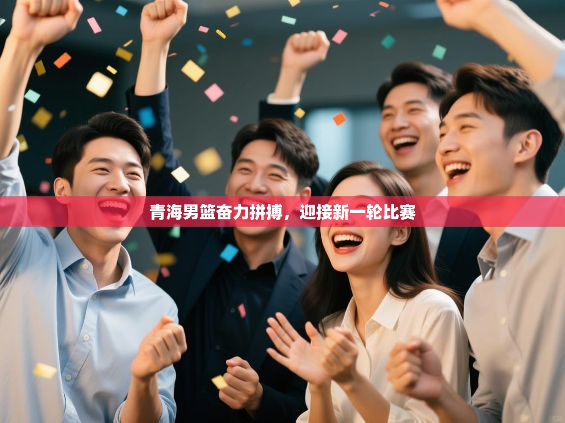 开云kaiyun体育app入口下载官网-青海男篮奋力拼搏,迎接新一轮比赛 第1张