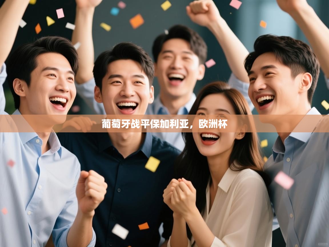 云开体育app网页版登录入口-葡萄牙战平保加利亚,欧洲杯