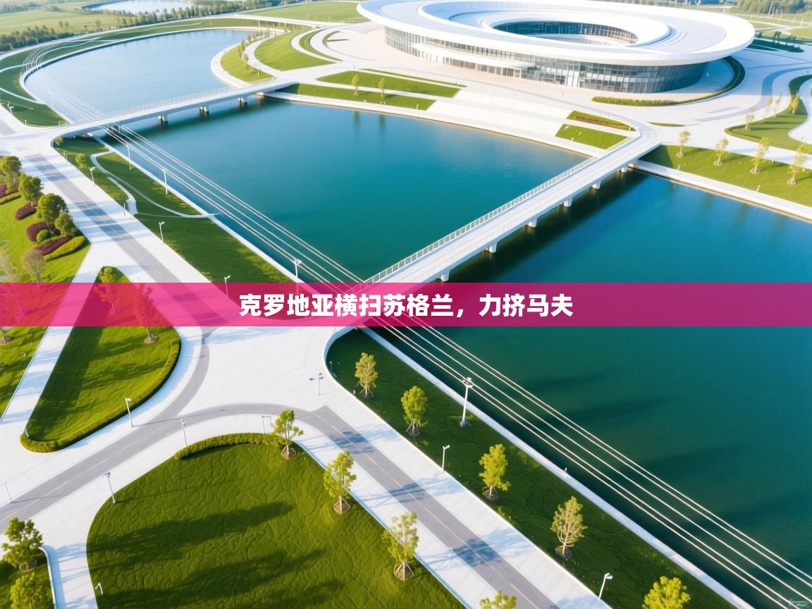 开云体育工单提交入口-克罗地亚横扫苏格兰，力挤马夫  第2张