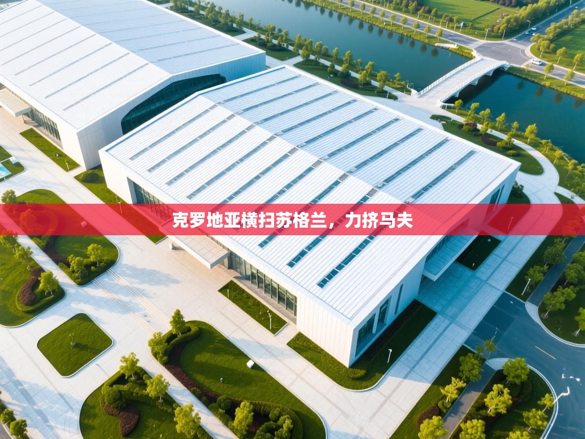 开云体育工单提交入口-克罗地亚横扫苏格兰，力挤马夫  第4张