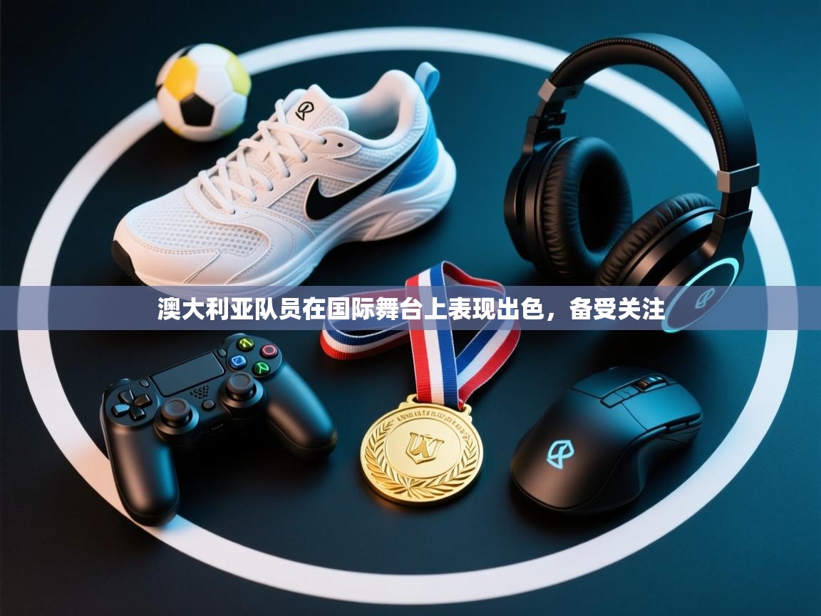 开云官网-澳大利亚队员在国际舞台上表现出色，备受关注  第3张