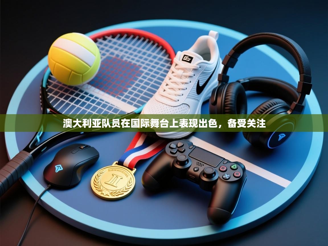 开云官网-澳大利亚队员在国际舞台上表现出色，备受关注  第4张