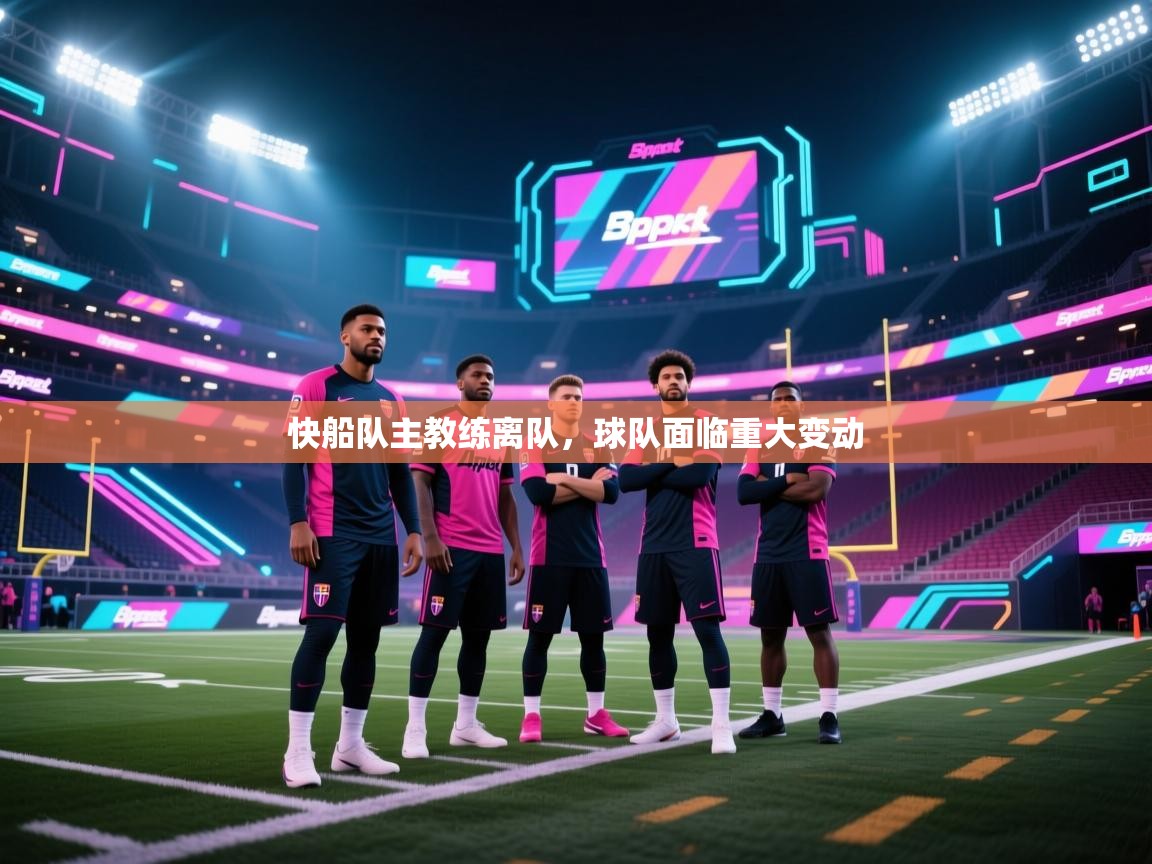 云开体育官网入口登录网页-快船队主教练离队，球队面临重大变动