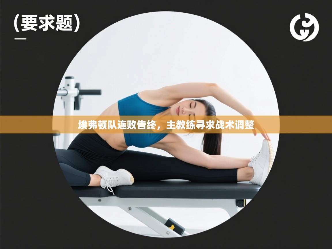 开云体育app下载入口-埃弗顿队连败告终，主教练寻求战术调整  第4张