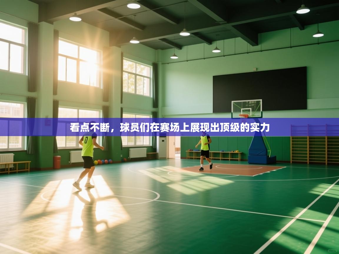 开云体育入口平台-看点不断,球员们在赛场上展现出顶级的实力 第1张