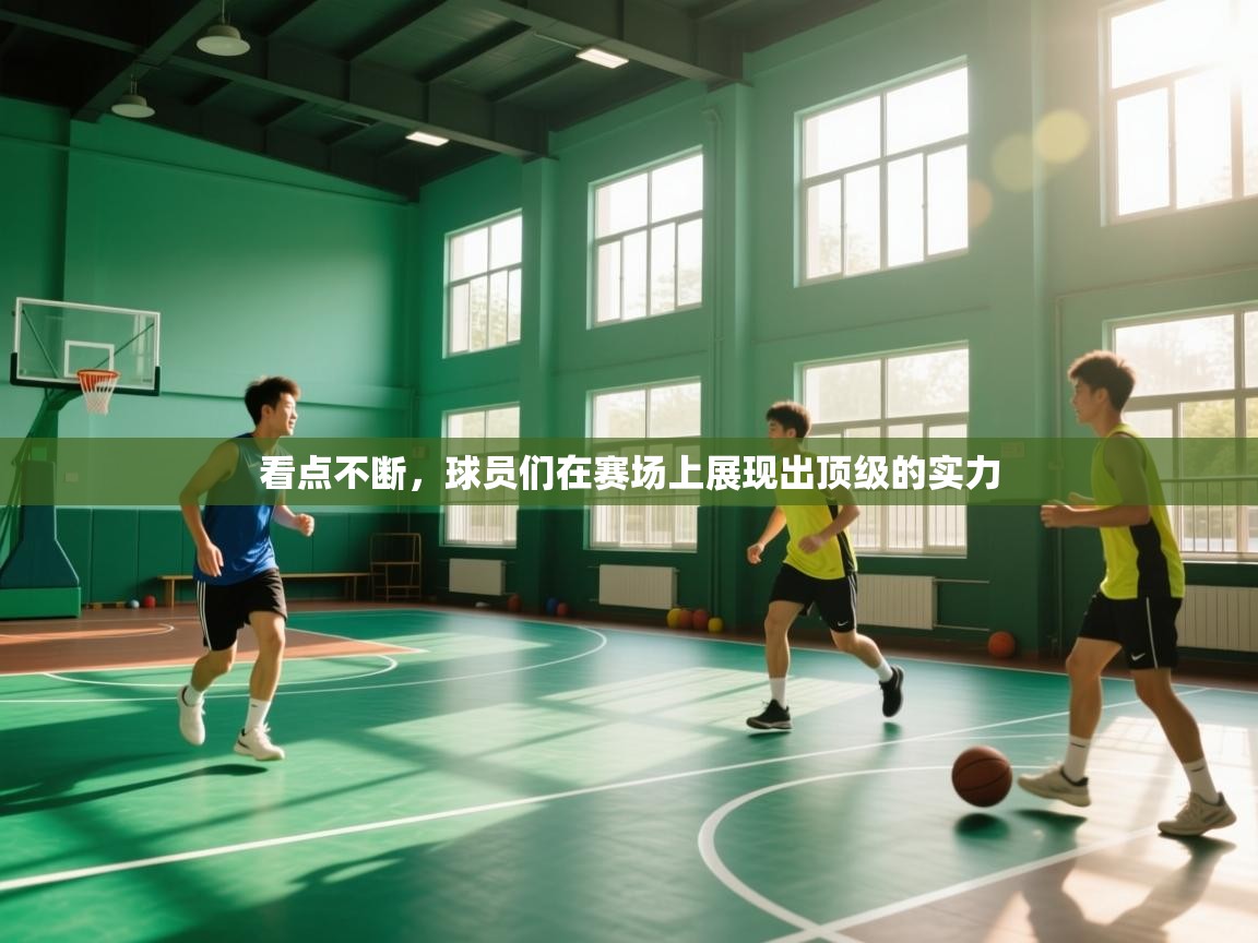 开云体育入口平台-看点不断,球员们在赛场上展现出顶级的实力 第2张