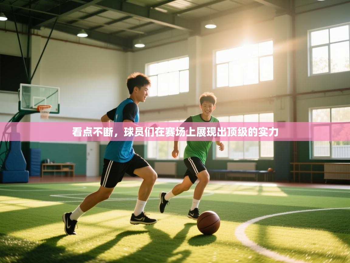 开云体育入口平台-看点不断,球员们在赛场上展现出顶级的实力 第3张