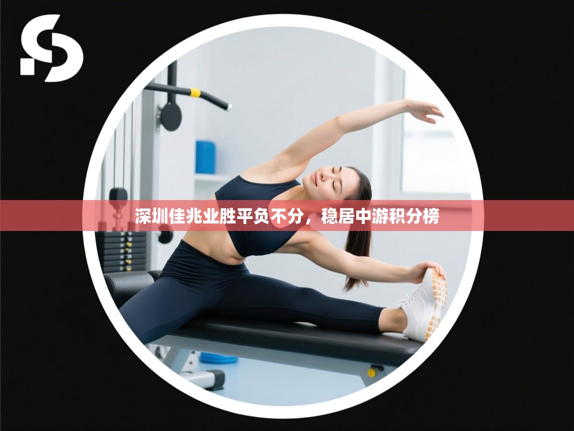 开云体育app评价-深圳佳兆业胜平负不分，稳居中游积分榜  第3张