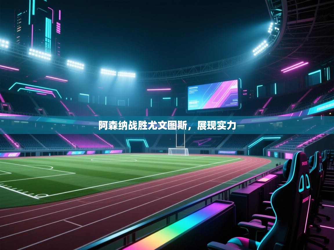 开云体育下载-阿森纳战胜尤文图斯，展现实力  第1张