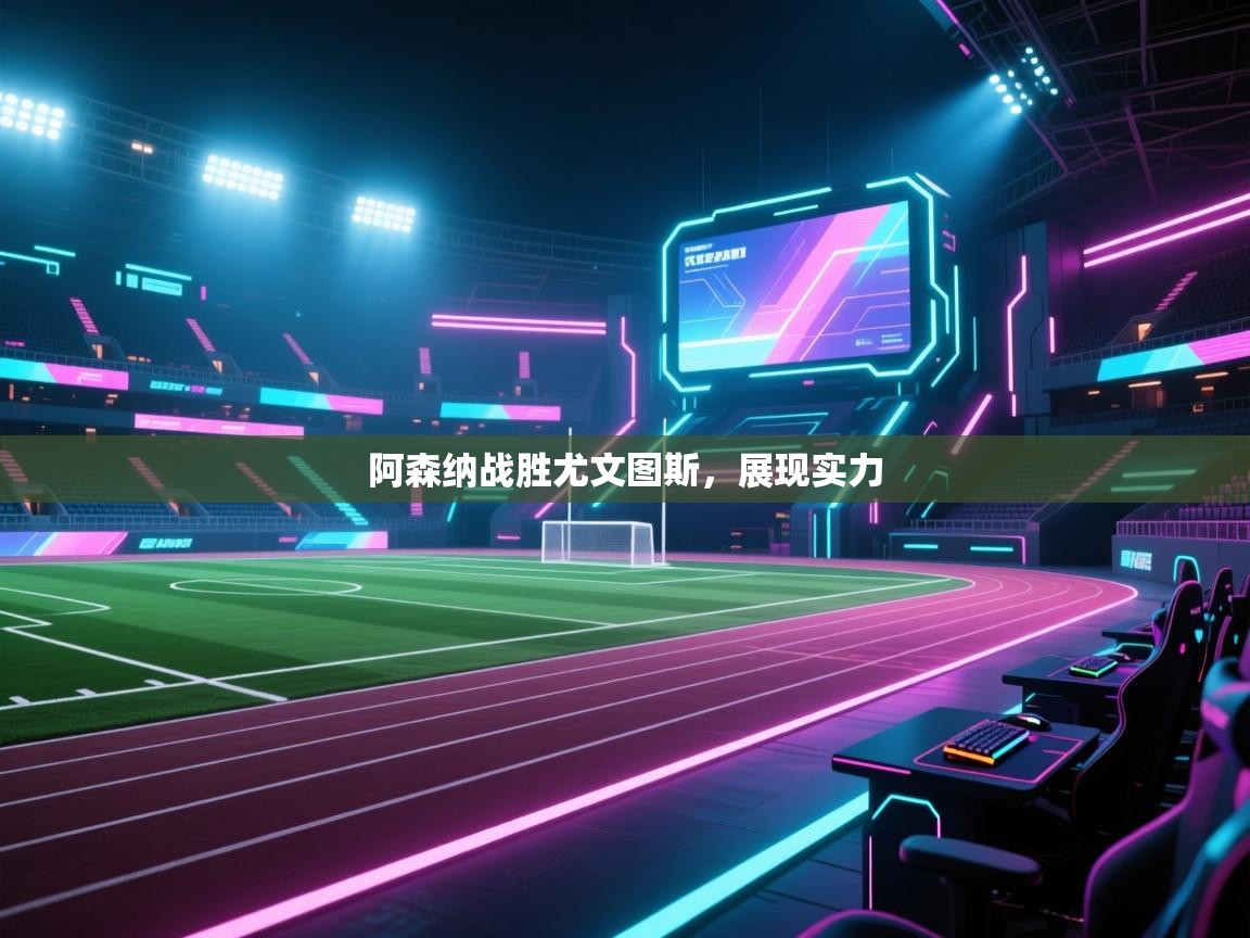 开云体育下载-阿森纳战胜尤文图斯，展现实力  第4张