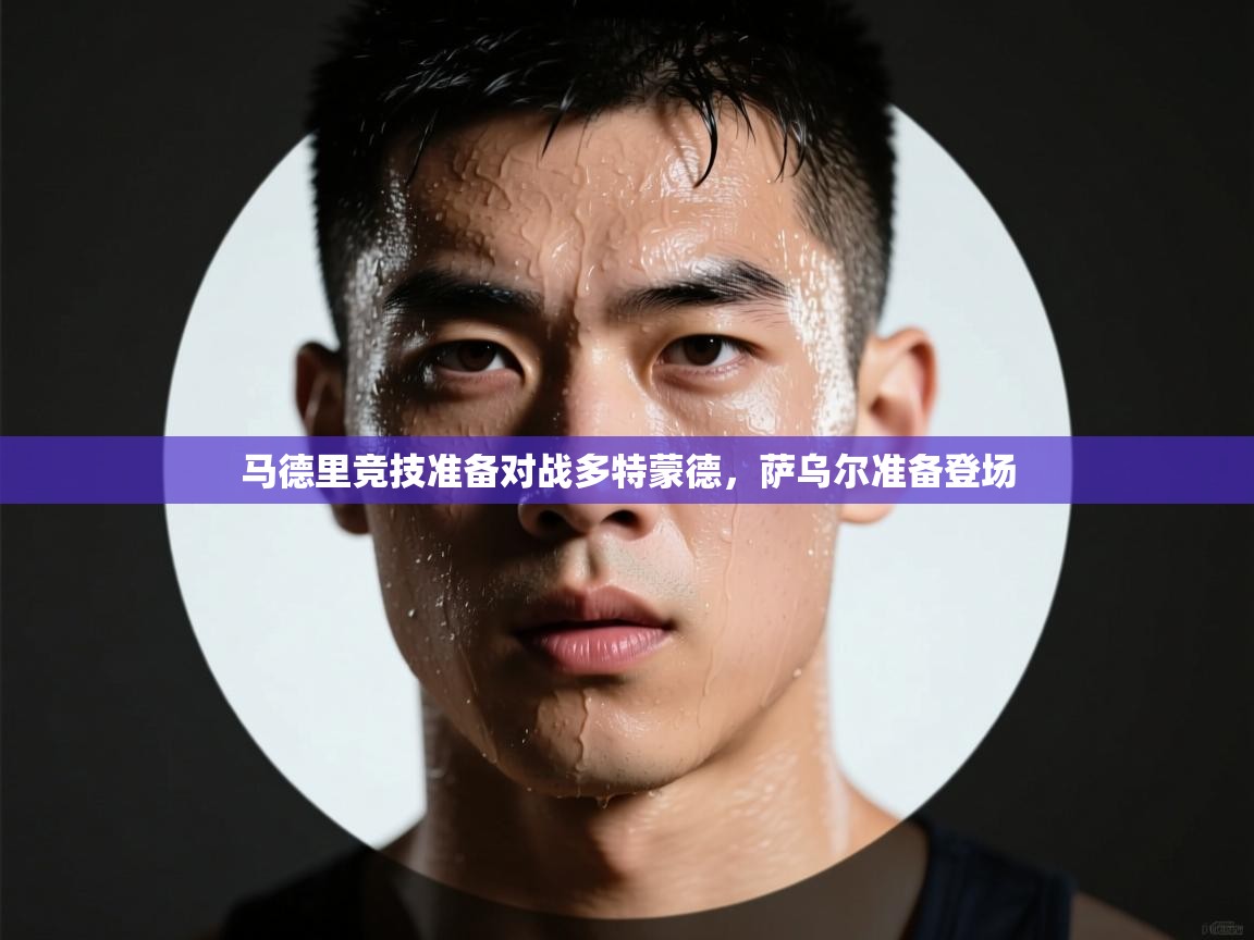 开云登录-马德里竞技准备对战多特蒙德，萨乌尔准备登场