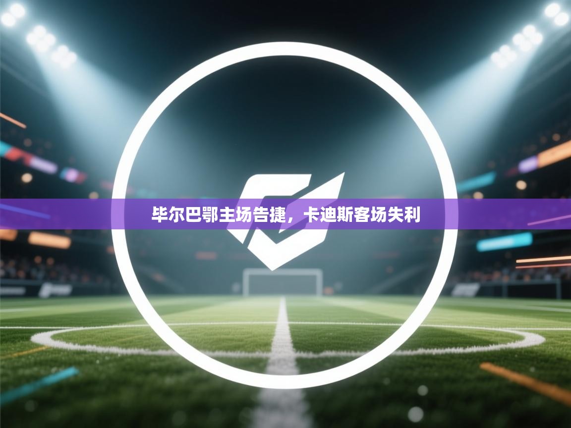 开运体育登录入口-毕尔巴鄂主场告捷，卡迪斯客场失利  第4张