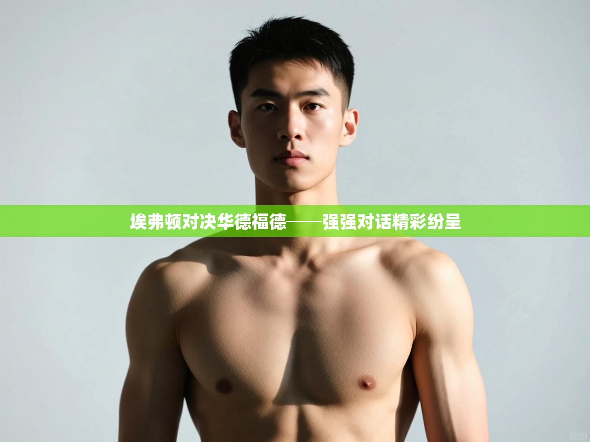 kaiyun体育入口-埃弗顿对决华德福德──强强对话精彩纷呈 第1张