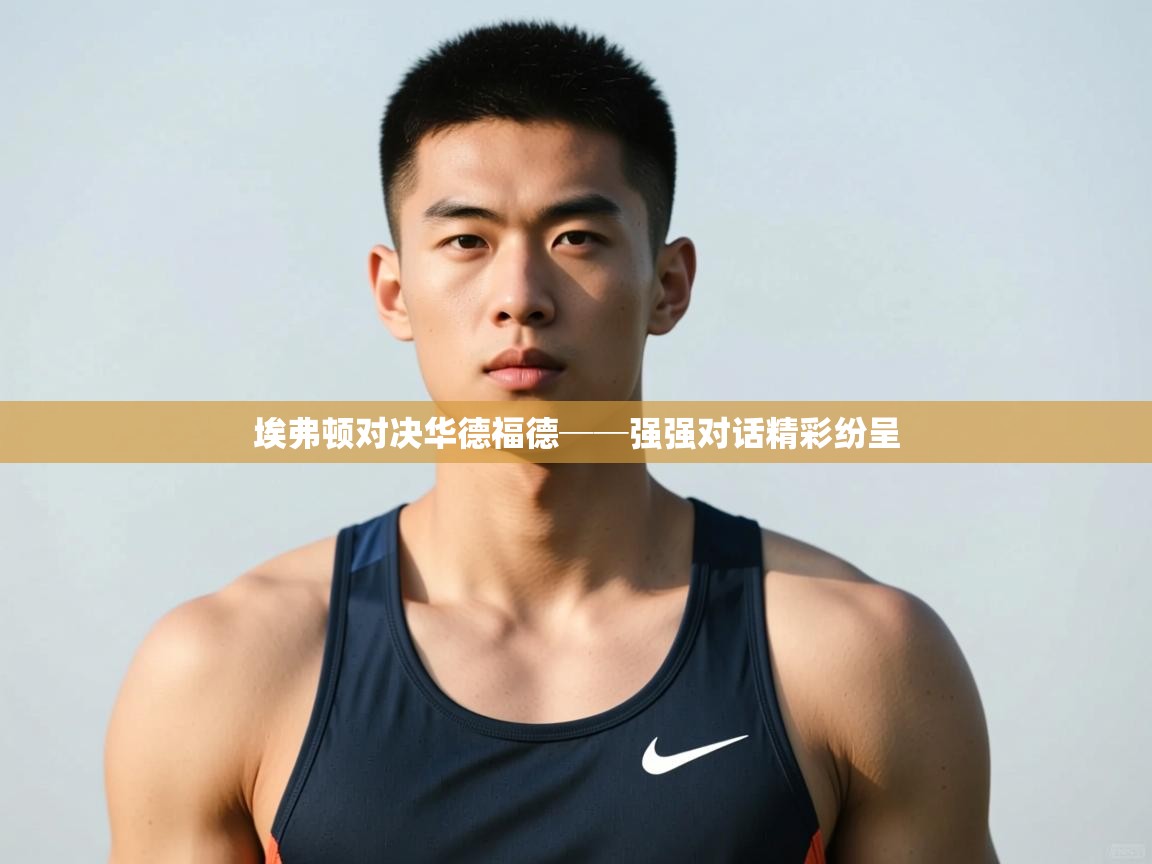 kaiyun体育入口-埃弗顿对决华德福德──强强对话精彩纷呈 第2张