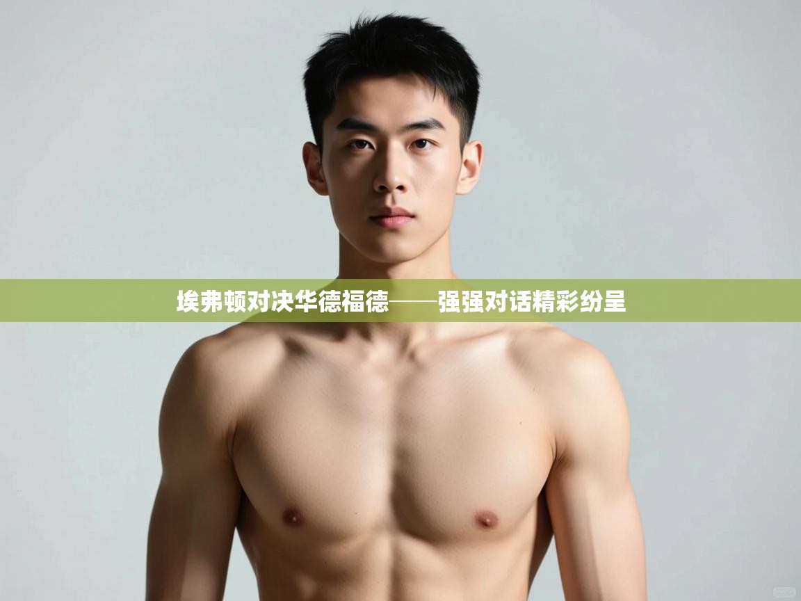 kaiyun体育入口-埃弗顿对决华德福德──强强对话精彩纷呈 第3张