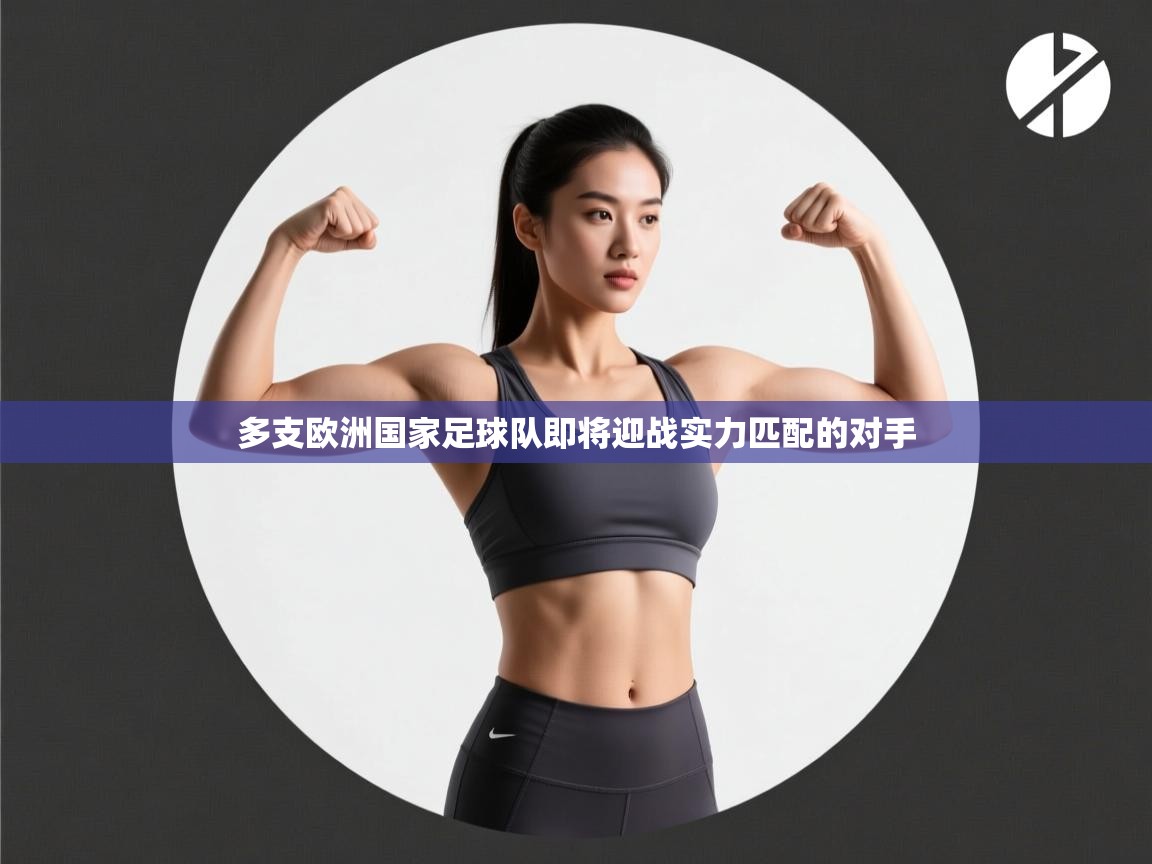 开云体育在线登入-多支欧洲国家足球队即将迎战实力匹配的对手