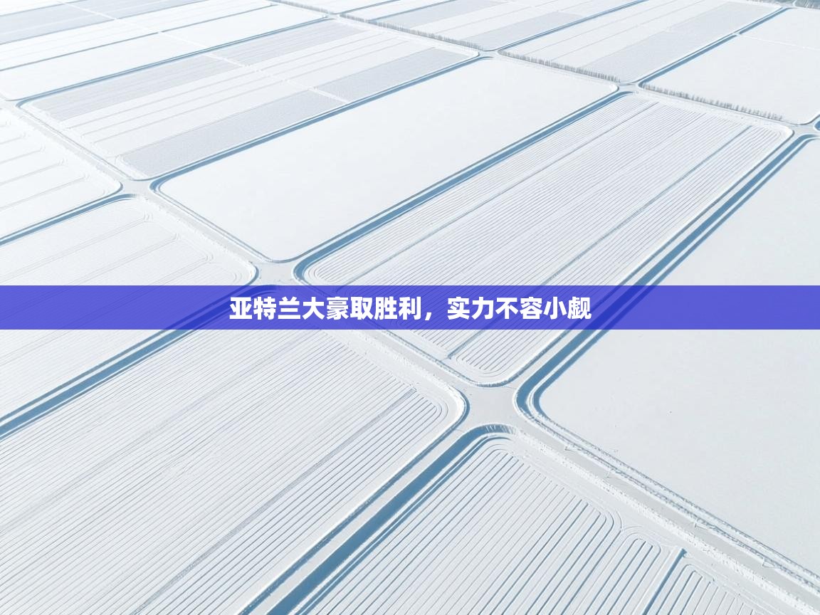 开云赛事直播-亚特兰大豪取胜利，实力不容小觑  第2张
