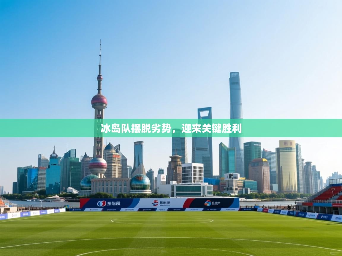 云开体育官方app下载-冰岛队摆脱劣势，迎来关键胜利  第1张