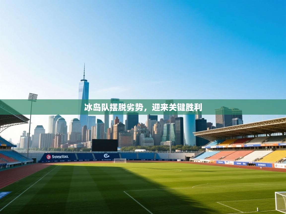 云开体育官方app下载-冰岛队摆脱劣势，迎来关键胜利  第3张