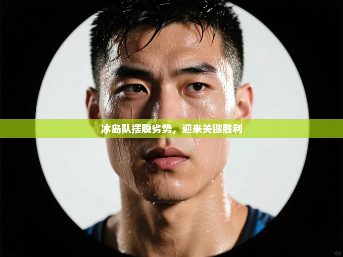 云开体育官方app下载-冰岛队摆脱劣势，迎来关键胜利  第2张