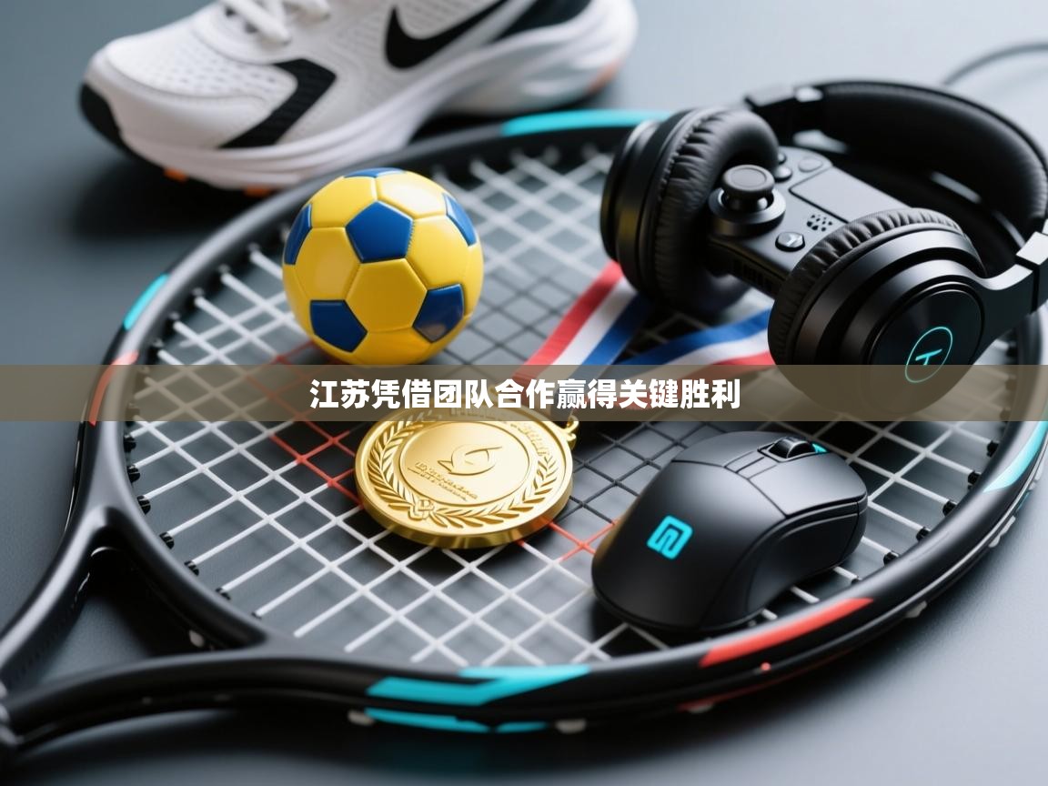 开云体育视频直播低延迟-江苏凭借团队合作赢得关键胜利