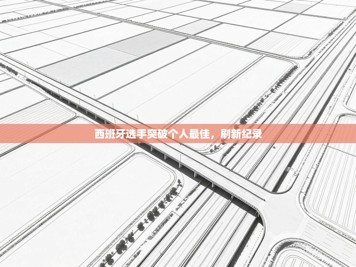 开云体育视频直播低延迟-西班牙选手突破个人最佳,刷新纪录 第3张