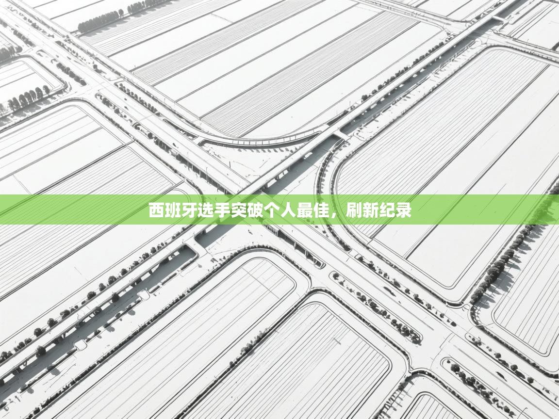 开云体育视频直播低延迟-西班牙选手突破个人最佳,刷新纪录 第4张