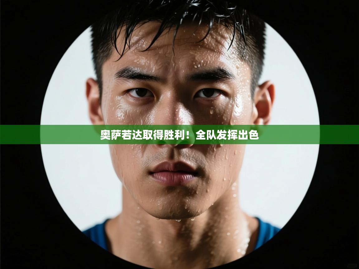 开云体育app下载安装免费-奥萨若达取得胜利!全队发挥出色