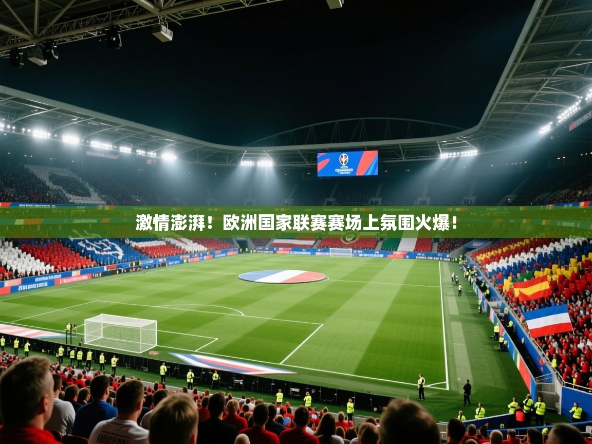 开云体育绑定手机指南-激情澎湃!欧洲国家联赛赛场上氛围火爆! 第1张