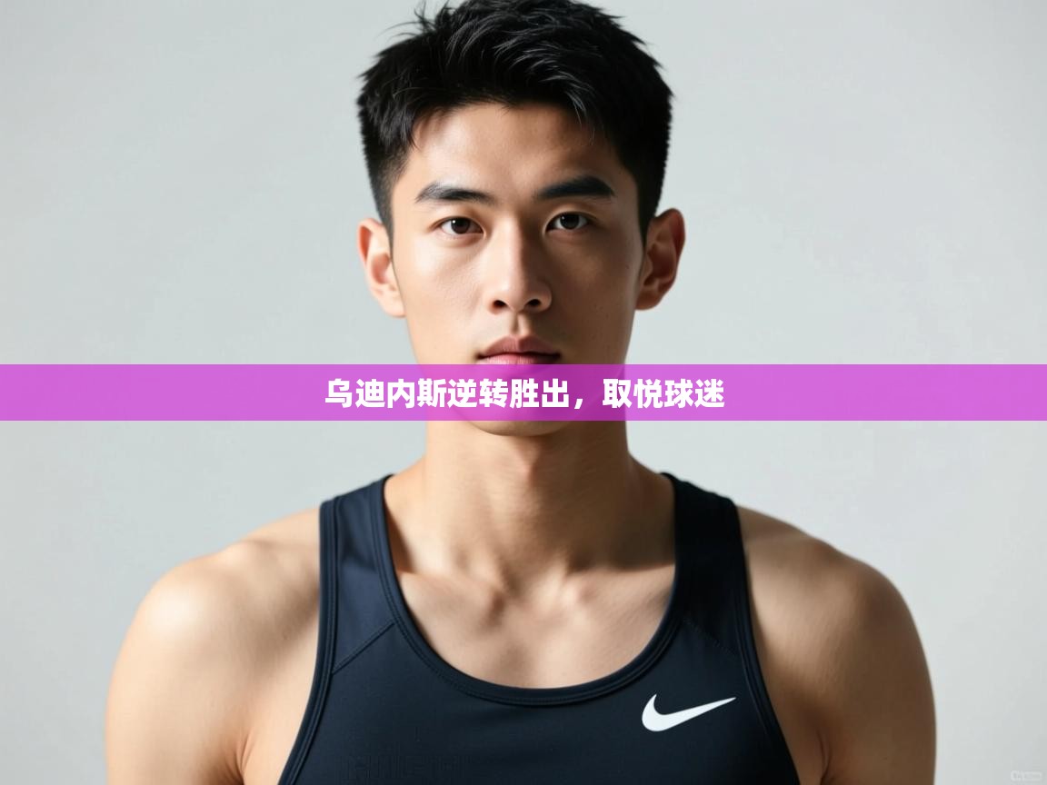 开云体育网络异常修复-乌迪内斯逆转胜出，取悦球迷  第1张