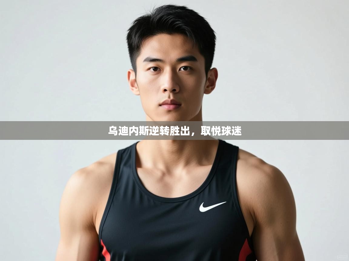 开云体育网络异常修复-乌迪内斯逆转胜出，取悦球迷  第4张