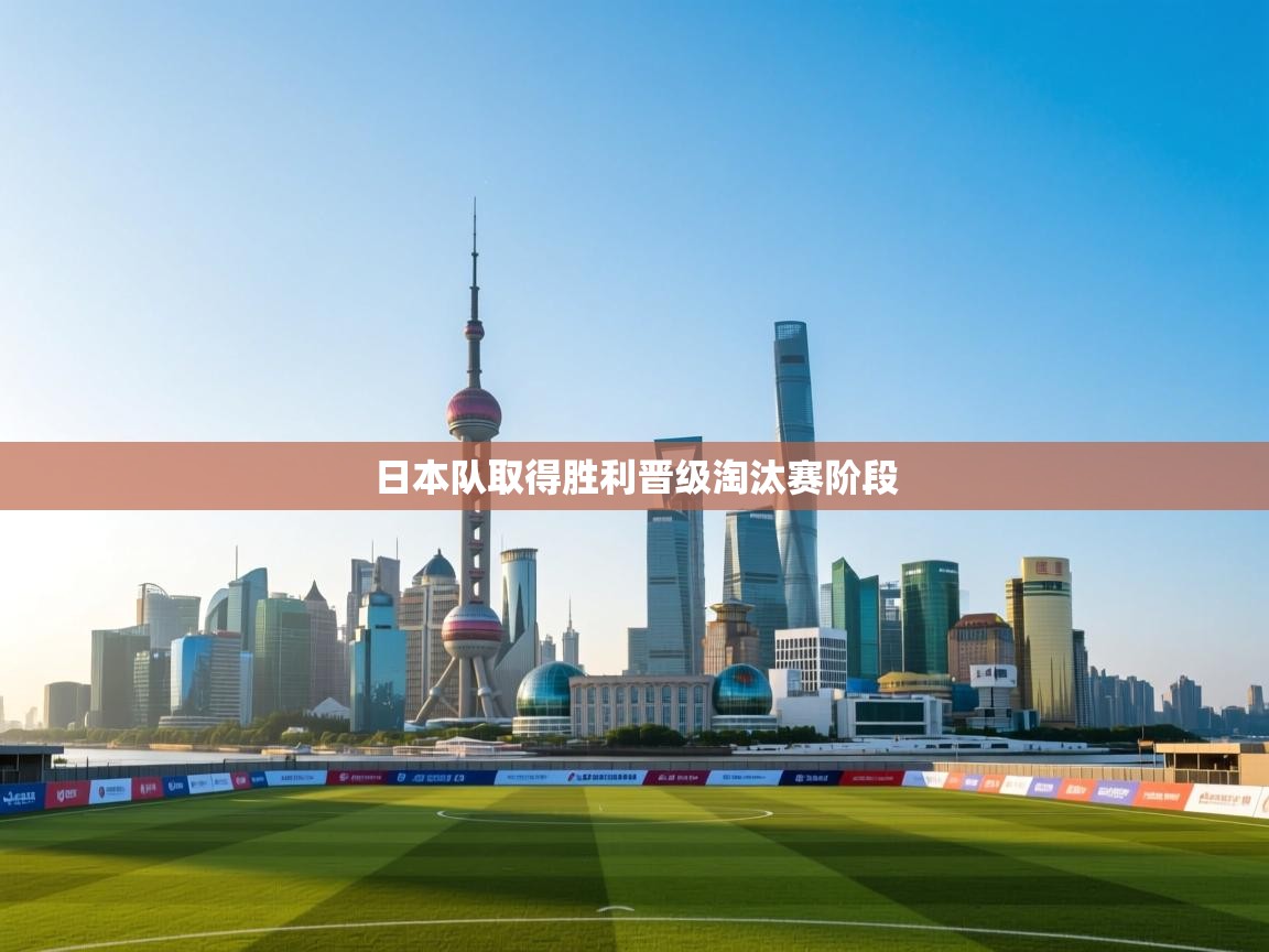 开云体育注册-日本队取得胜利晋级淘汰赛阶段  第2张