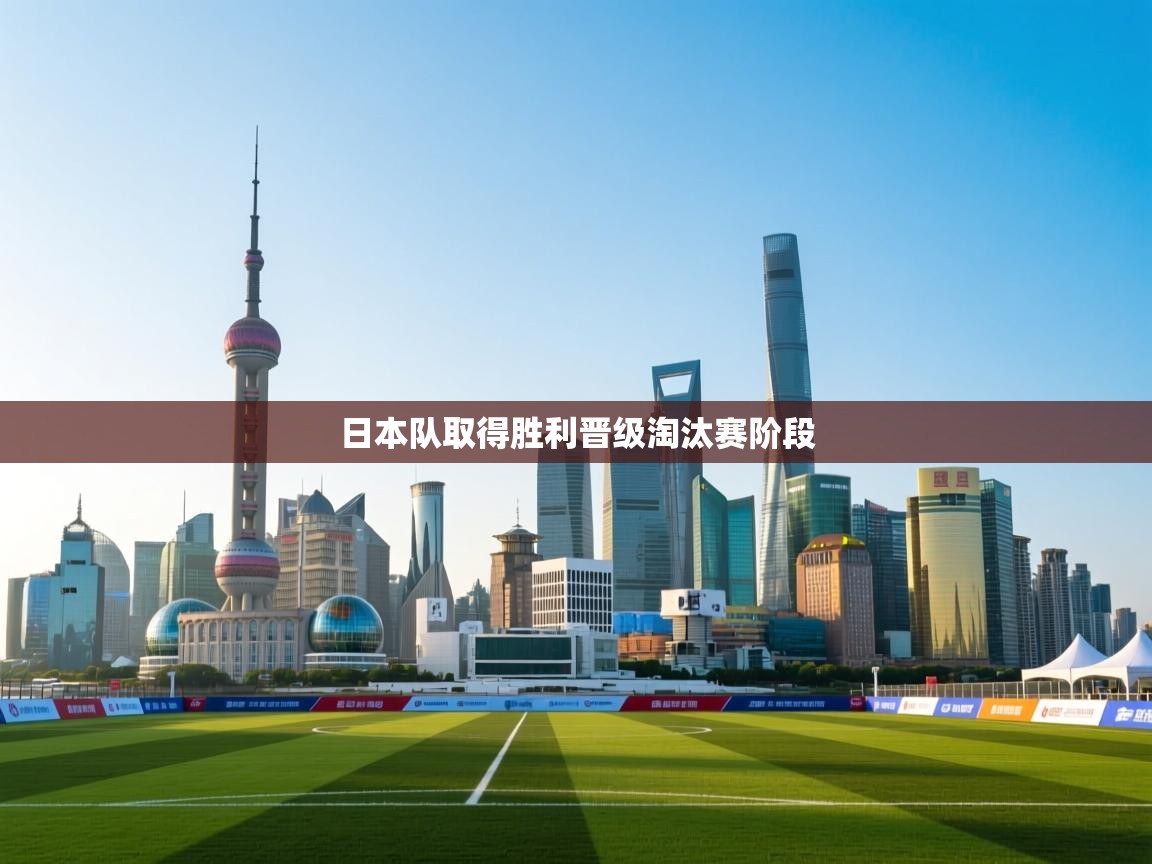 开云体育注册-日本队取得胜利晋级淘汰赛阶段  第4张