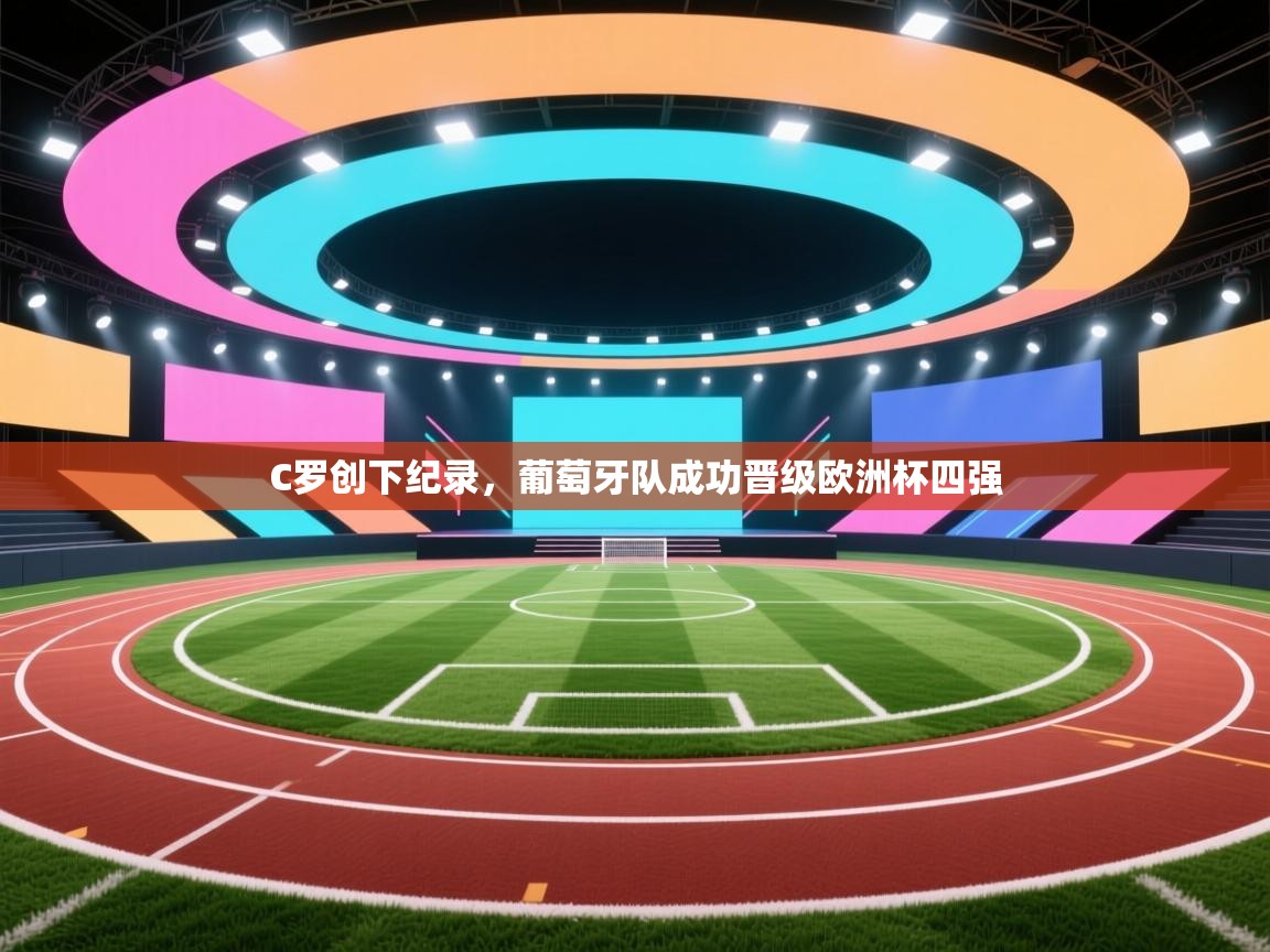 开云手机版-C罗创下纪录，葡萄牙队成功晋级欧洲杯四强  第2张